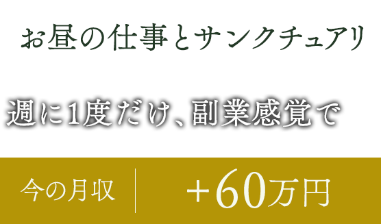 お昼のお仕事とサンクチュアリ／週に一度だけ、副業感覚で／今の月収＋60万円