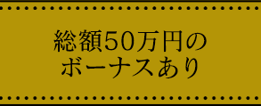 総額50万円のボーナスあり