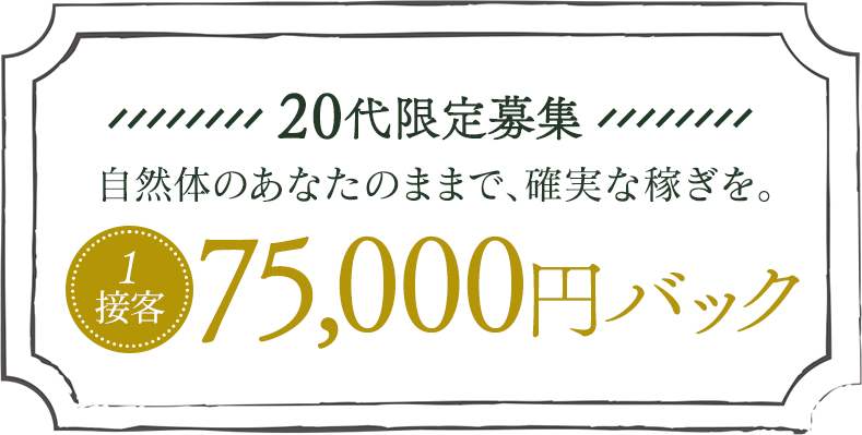 20代限定募集！自然体のままで確実な稼ぎを。1接客7万円バック